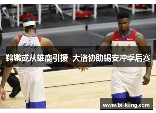 鹈鹕或从雄鹿引援  大洛协助锡安冲季后赛