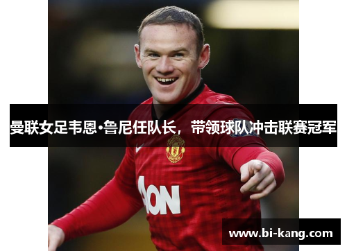 曼联女足韦恩·鲁尼任队长，带领球队冲击联赛冠军